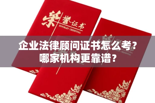 长春企业法律顾问证书怎么考?哪家机构更靠谱?