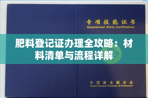 长春肥料登记证办理全攻略:材料清单与流程详解