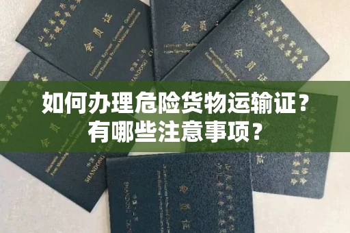长春如何办理危险货物运输证?有哪些注意事项?