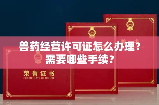 长春兽药经营许可证怎么办理?需要哪些手续?