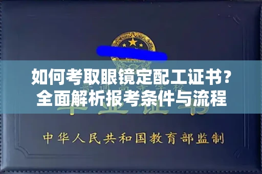 长春如何考取眼镜定配工证书?全面解析报考条件与流程