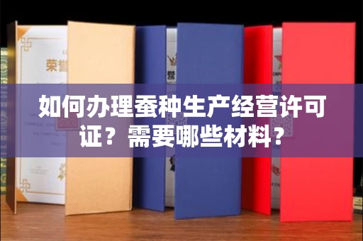 长春如何办理蚕种生产经营许可证?需要哪些材料?