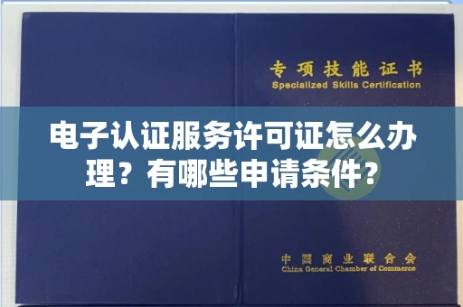 长春电子认证服务许可证怎么办理?有哪些申请条件?