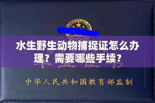 长春水生野生动物捕捉证怎么办理?需要哪些手续?