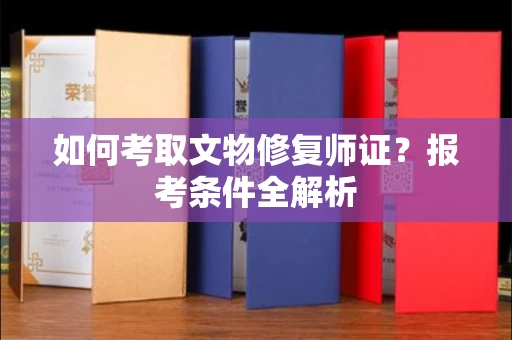 长春如何考取文物修复师证?报考条件全解析