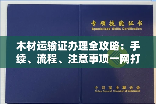 长春木材运输证办理全攻略:手续、流程、注意事项一网打尽