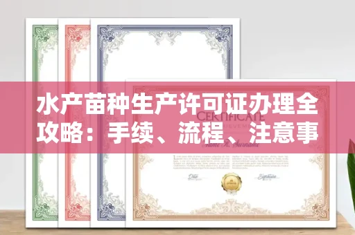 长春水产苗种生产许可证办理全攻略:手续、流程、注意事项一网打尽