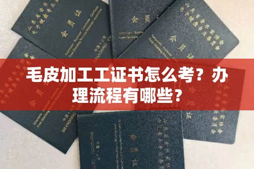 长春毛皮加工工证书怎么考?办理流程有哪些?