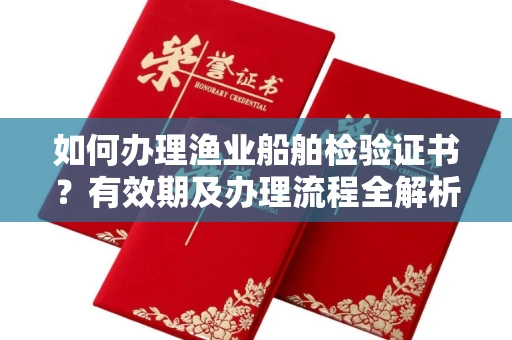 长春如何办理渔业船舶检验证书?有效期及办理流程全解析