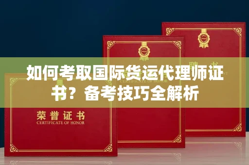 长春如何考取国际货运代理师证书？备考技巧全解析