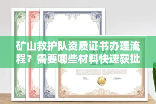长春矿山救护队资质证书办理流程?需要哪些材料快速获批?