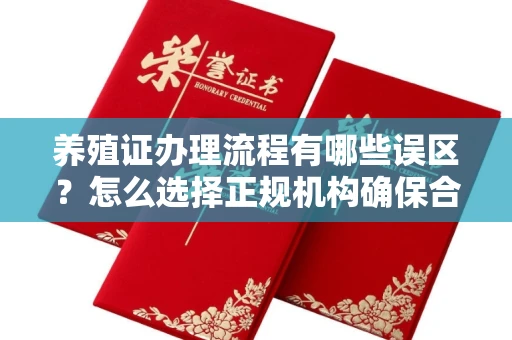 长春养殖证办理流程有哪些误区？怎么选择正规机构确保合规？