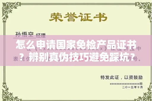 长春怎么申请国家免检产品证书?辨别真伪技巧避免踩坑?