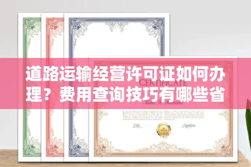 长春道路运输经营许可证如何办理?费用查询技巧有哪些省钱攻略?