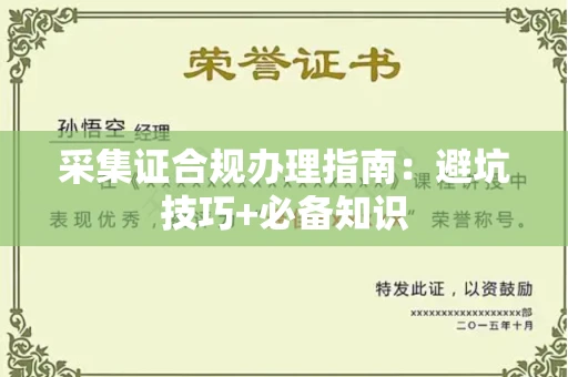 长春采集证合规办理指南:避坑技巧+必备知识