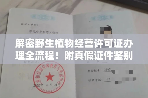 长春解密野生植物经营许可证办理全流程！附真假证件鉴别方法