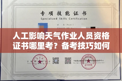 长春人工影响天气作业人员资格证书哪里考?备考技巧如何提升?