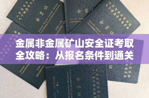 长春金属非金属矿山安全证考取全攻略:从报名条件到通关秘诀