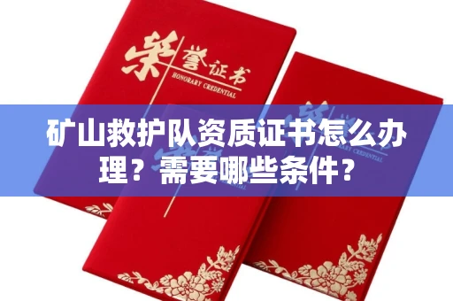 长春矿山救护队资质证书怎么办理？需要哪些条件？
