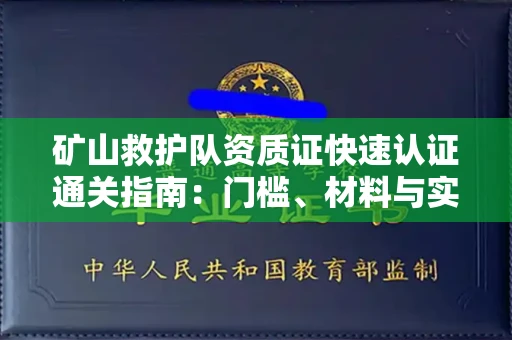 长春矿山救护队资质证快速认证通关指南：门槛、材料与实战技巧全解析