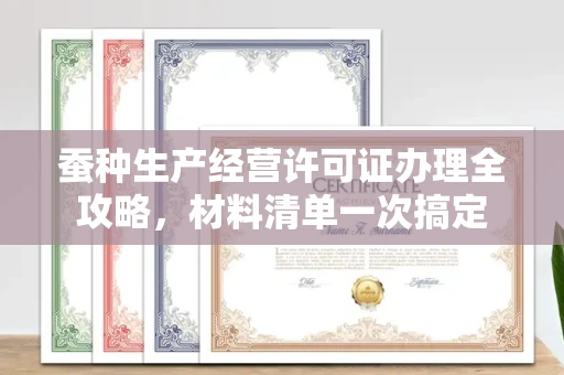 长春蚕种生产经营许可证办理全攻略，材料清单一次搞定