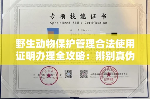 长春野生动物保护管理合法使用证明办理全攻略:辨别真伪的5个实用技巧