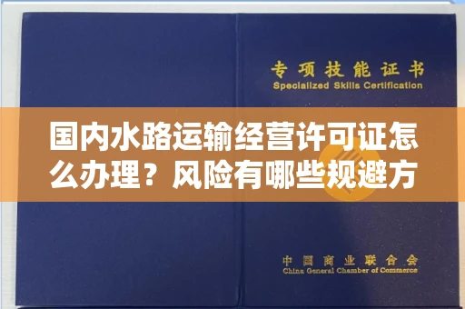 长春国内水路运输经营许可证怎么办理?风险有哪些规避方法?