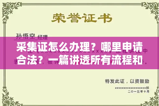 长春采集证怎么办理？哪里申请合法？一篇讲透所有流程和细节