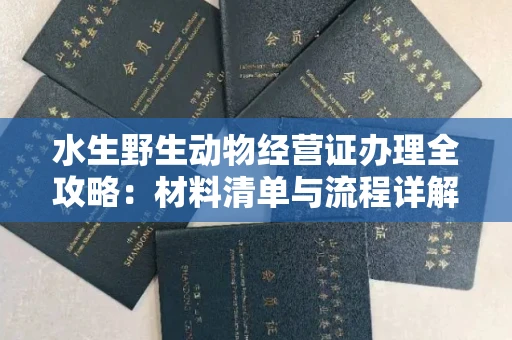 长春水生野生动物经营证办理全攻略:材料清单与流程详解