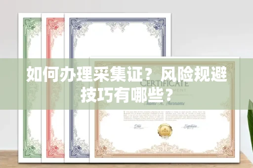 长春如何办理采集证？风险规避技巧有哪些？
