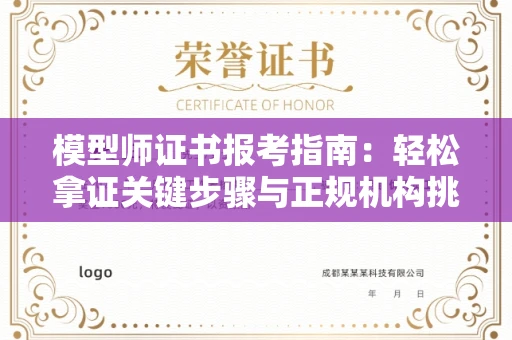 长春模型师证书报考指南：轻松拿证关键步骤与正规机构挑选秘籍