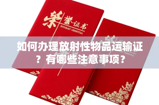 长春如何办理放射性物品运输证?有哪些注意事项?