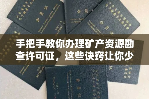 长春手把手教你办理矿产资源勘查许可证,这些诀窍让你少走弯路