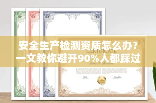 长春安全生产检测资质怎么办?一文教你避开90%人都踩过的坑