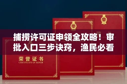 长春捕捞许可证申领全攻略!审批入口三步诀窍,渔民必看