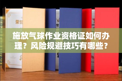 长春施放气球作业资格证如何办理?风险规避技巧有哪些?