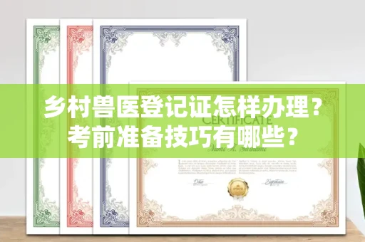 长春乡村兽医登记证怎样办理？考前准备技巧有哪些？