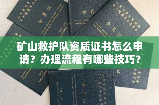 长春矿山救护队资质证书怎么申请?办理流程有哪些技巧?