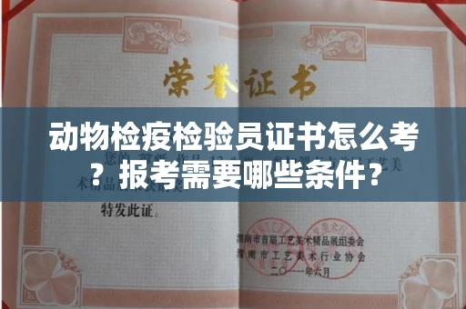 长春动物检疫检验员证书怎么考?报考需要哪些条件?