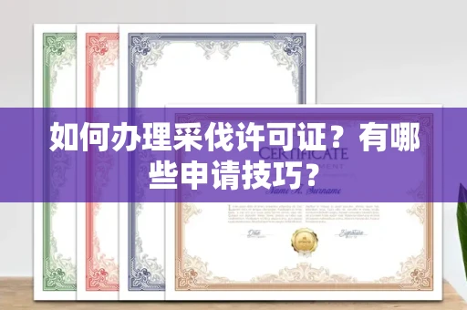 长春如何办理采伐许可证?有哪些申请技巧?