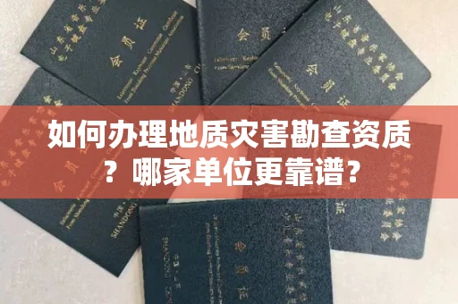 长春如何办理地质灾害勘查资质?哪家单位更靠谱?
