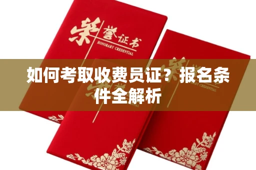 长春如何考取收费员证？报名条件全解析