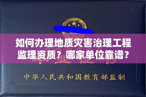 长春如何办理地质灾害治理工程监理资质?哪家单位靠谱?