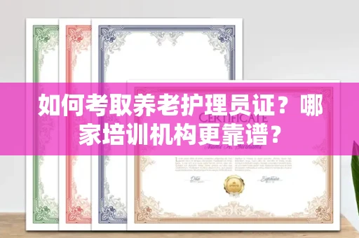 长春如何考取养老护理员证?哪家培训机构更靠谱?
