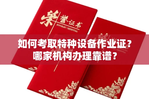 长春如何考取特种设备作业证？哪家机构办理靠谱？