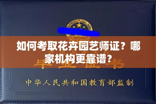 长春如何考取花卉园艺师证?哪家机构更靠谱?